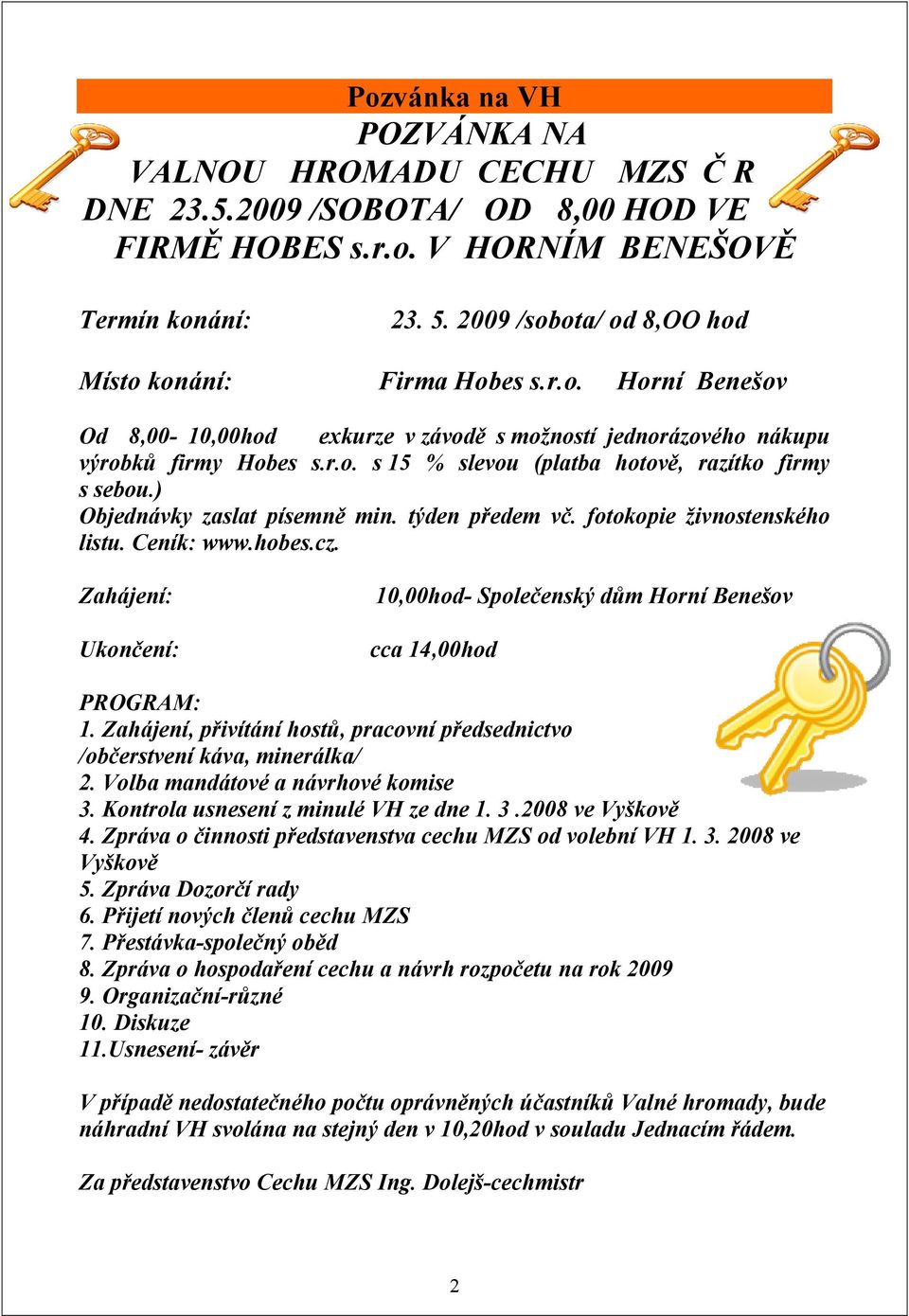 ) Objednávky zaslat písemně min. týden předem vč. fotokopie živnostenského listu. Ceník: www.hobes.cz. Zahájení: Ukončení: 10,00hod- Společenský dům Horní Benešov cca 14,00hod PROGRAM: 1.