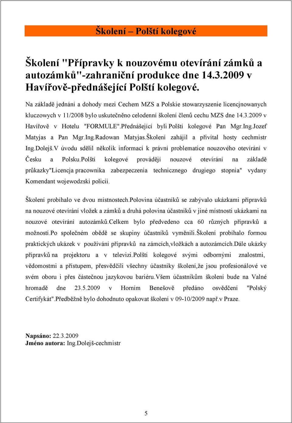 2009 v Havířově v Hotelu "FORMULE".Přednášející byli Polští kolegové Pan Mgr.Ing.Jozef Matyjas a Pan Mgr.Ing.Radowan Matyjas.Školení zahájil a přivítal hosty cechmistr Ing.Dolejš.