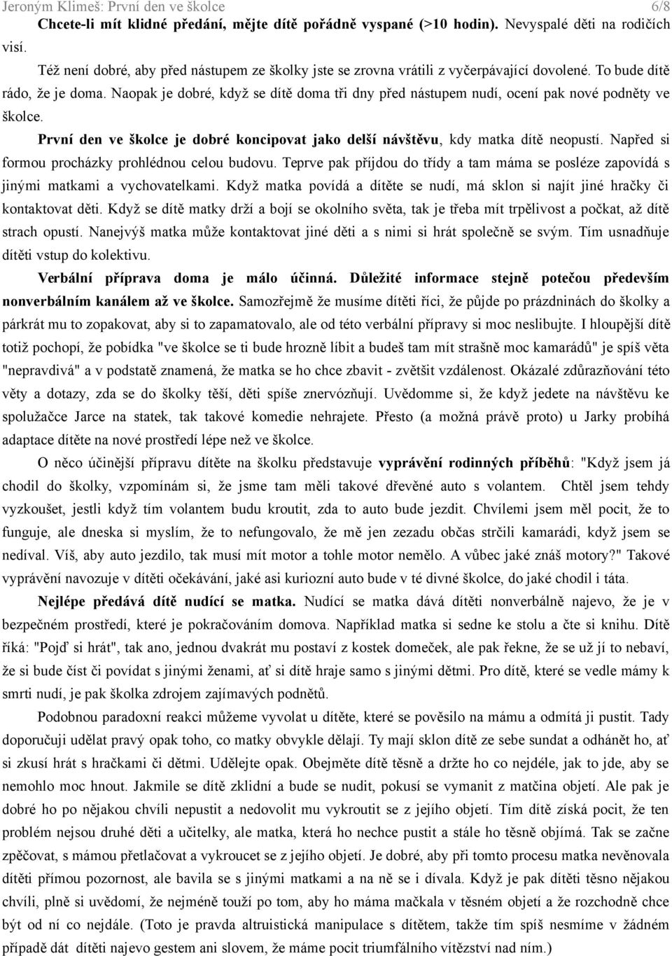 Naopak je dobré, když se dítě doma tři dny před nástupem nudí, ocení pak nové podněty ve školce. První den ve školce je dobré koncipovat jako delší návštěvu, kdy matka dítě neopustí.