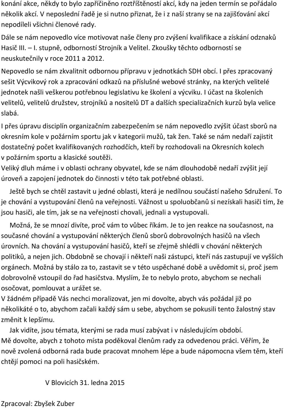 Dále se nám nepovedlo více motivovat naše členy pro zvýšení kvalifikace a získání odznaků Hasič III. I. stupně, odborností Strojník a Velitel.