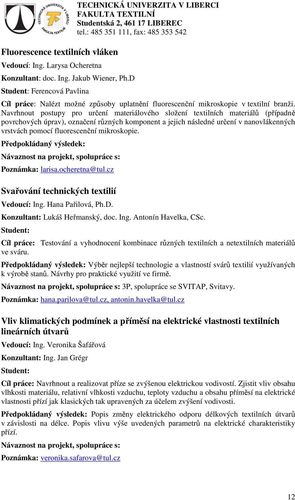 Navrhnout postupy pro určení materiálového složení textilních materiálů (případně povrchových úprav), označení různých komponent a jejich následné určení v nanovlákenných vrstvách pomocí