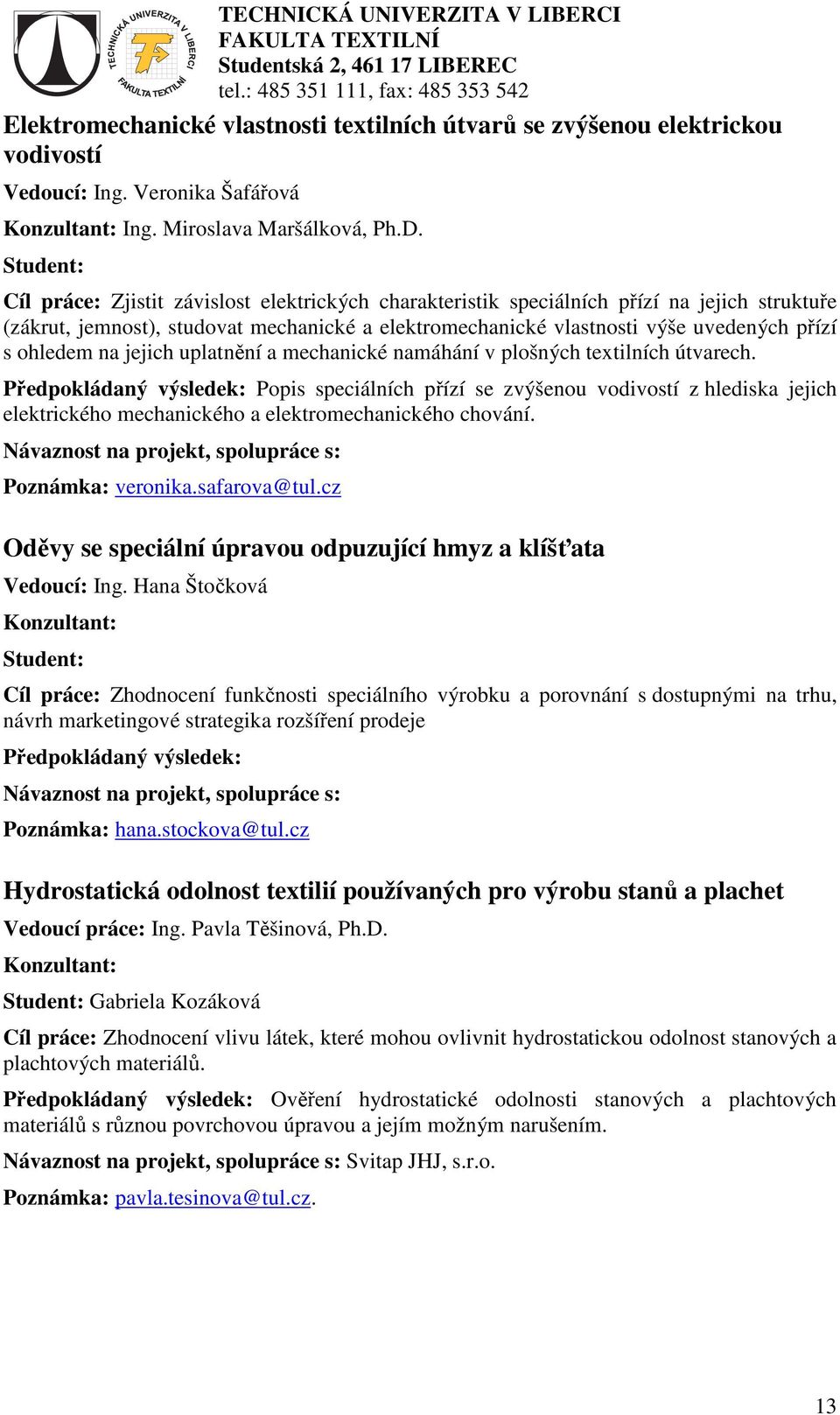 jejich uplatnění a mechanické namáhání v plošných textilních útvarech. Popis speciálních přízí se zvýšenou vodivostí z hlediska jejich elektrického mechanického a elektromechanického chování.