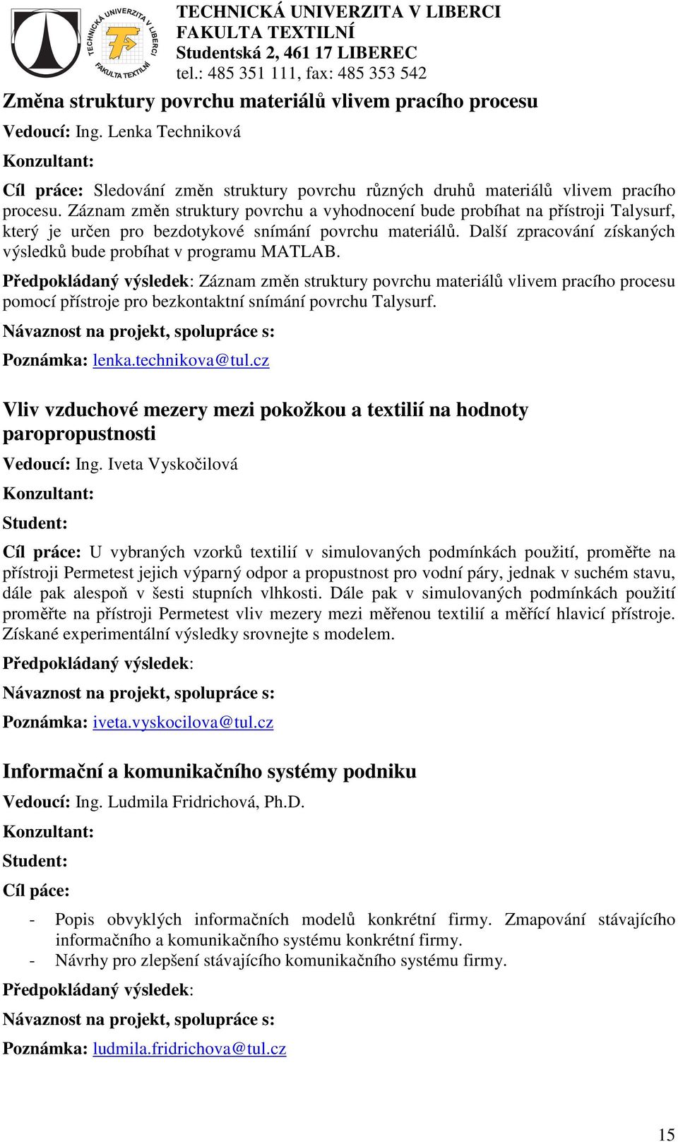 Další zpracování získaných výsledků bude probíhat v programu MATLAB. Záznam změn struktury povrchu materiálů vlivem pracího procesu pomocí přístroje pro bezkontaktní snímání povrchu Talysurf.