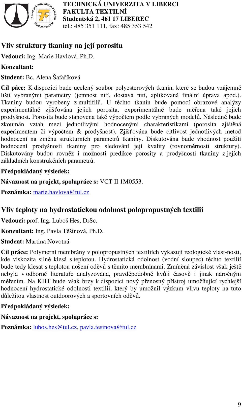 Tkaniny budou vyrobeny z multifilů. U těchto tkanin bude pomocí obrazové analýzy experimentálně zjišťována jejich porosita, experimentálně bude měřena také jejich prodyšnost.