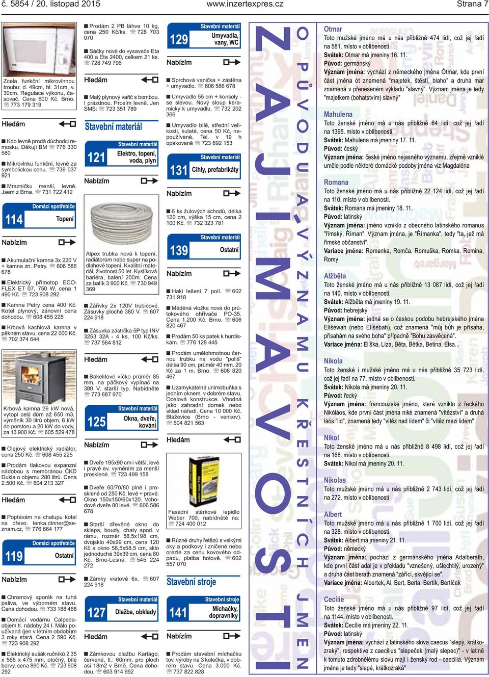 731 722 412 Akumulační kamna 3x 220 V + kamna zn. Petry. 606 586 678 Elektrický přímotop ECO- FLEX ET 07, 750 W, cena 1 490 Kč. 723 908 292 Kamna Petry cena 400 Kč.