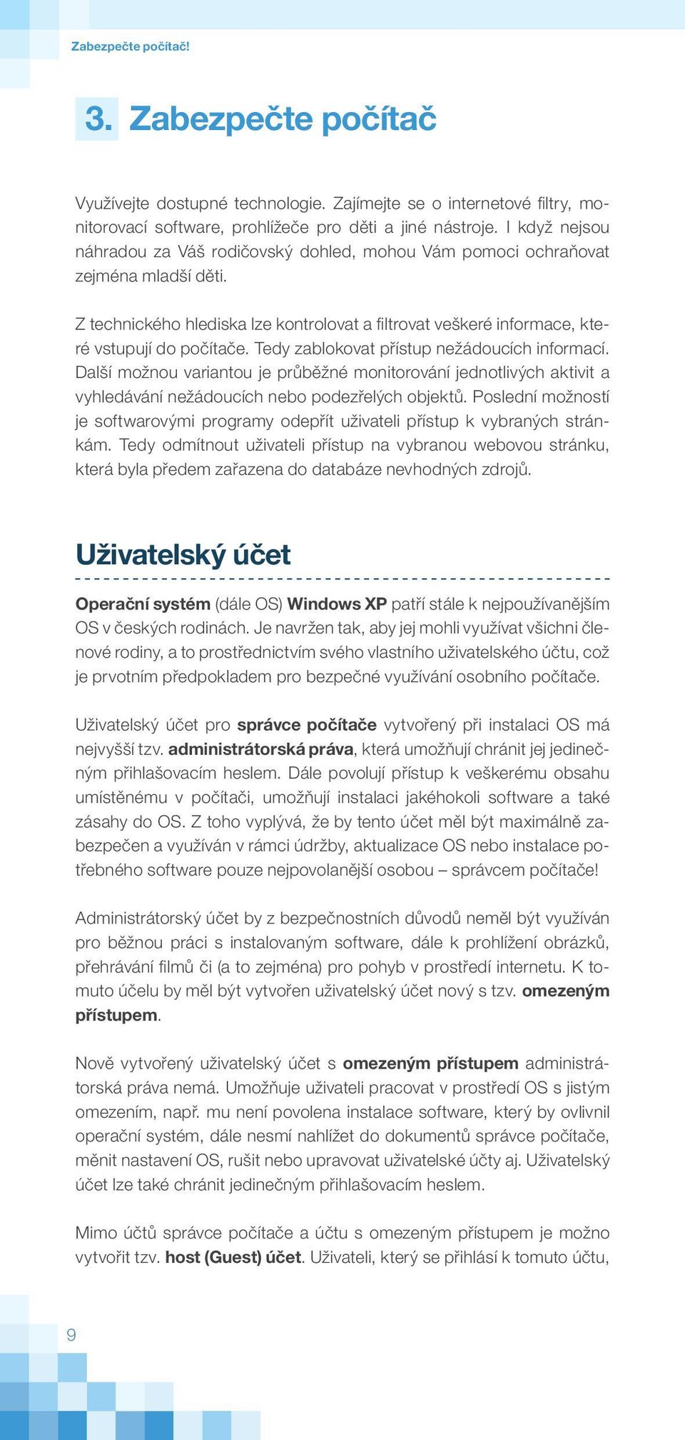 Tedy zablokovat přístup nežádoucích informací. Další možnou variantou je průběžné monitorování jednotlivých aktivit a vyhledávání nežádoucích nebo podezřelých objektů.