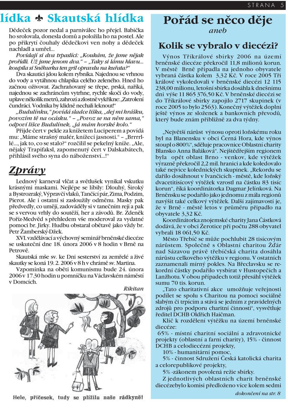 Taky si lámu hlavu koupila si Sněhurka ten gril opravdu na kuřata? Dva skautíci jdou kolem rybníka. Najednou se vrhnou do vody a vytáhnou chlapíka celého zeleného. Hned ho začnou oživovat.