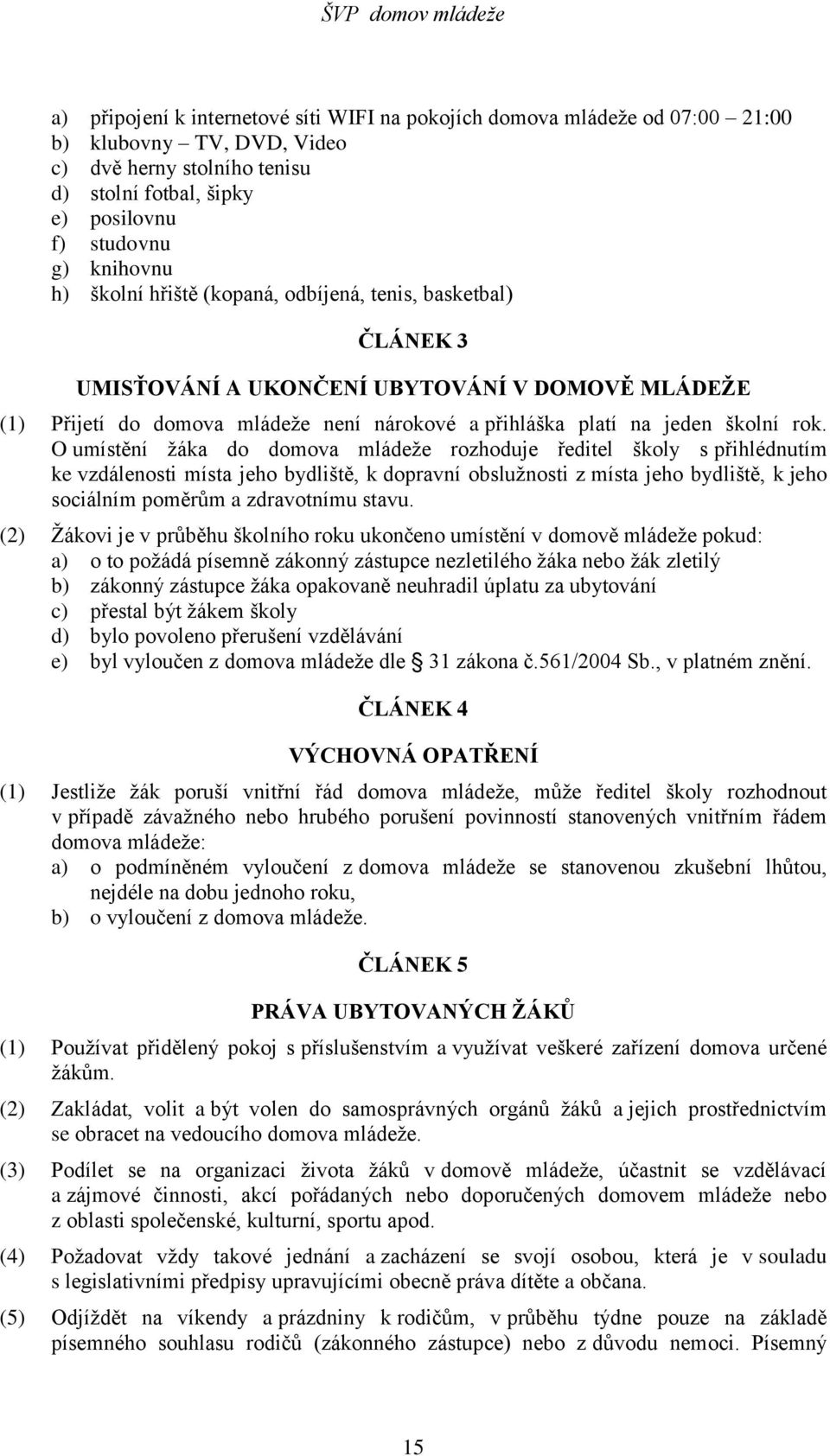 O umístění žáka do domova mládeže rozhoduje ředitel školy s přihlédnutím ke vzdálenosti místa jeho bydliště, k dopravní obslužnosti z místa jeho bydliště, k jeho sociálním poměrům a zdravotnímu stavu.