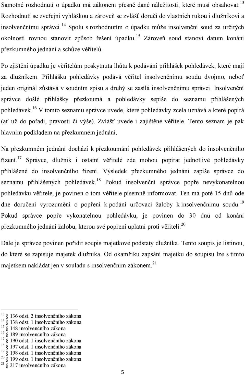 14 Spolu s rozhodnutím o úpadku může insolvenční soud za určitých okolností rovnou stanovit způsob řešení úpadku. 15 Zároveň soud stanoví datum konání přezkumného jednání a schůze věřitelů.