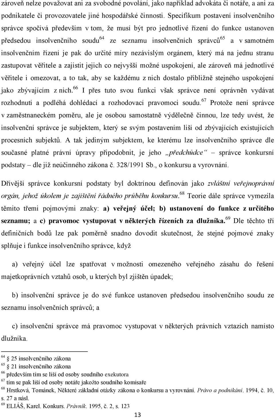 samotném insolvenčním řízení je pak do určité míry nezávislým orgánem, který má na jednu stranu zastupovat věřitele a zajistit jejich co nejvyšší možné uspokojení, ale zároveň má jednotlivé věřitele