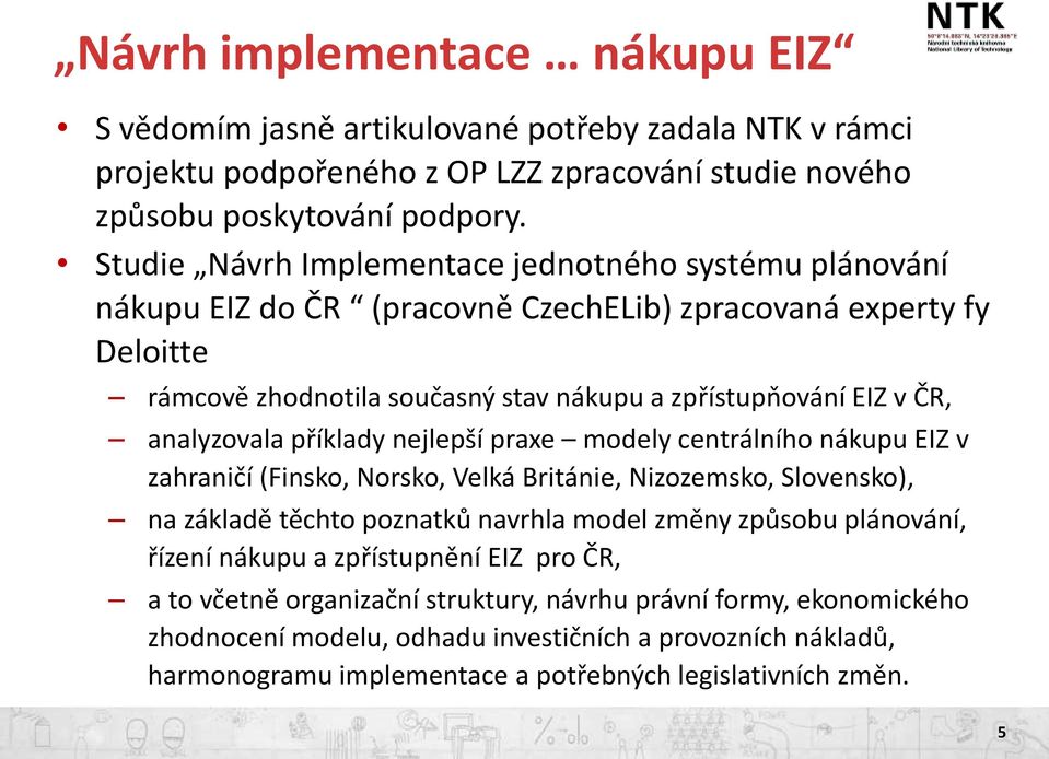 analyzovala příklady nejlepší praxe modely centrálního nákupu EIZ v zahraničí (Finsko, Norsko, Velká Británie, Nizozemsko, Slovensko), na základě těchto poznatků navrhla model změny způsobu