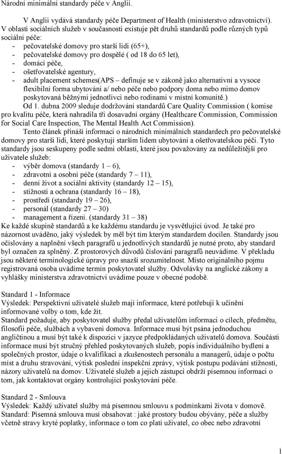 let), - domácí péče, - ošetřovatelské agentury, - adult placement schemes(aps definuje se v zákoně jako alternativní a vysoce flexibilní forma ubytování a/ nebo péče nebo podpory doma nebo mimo domov