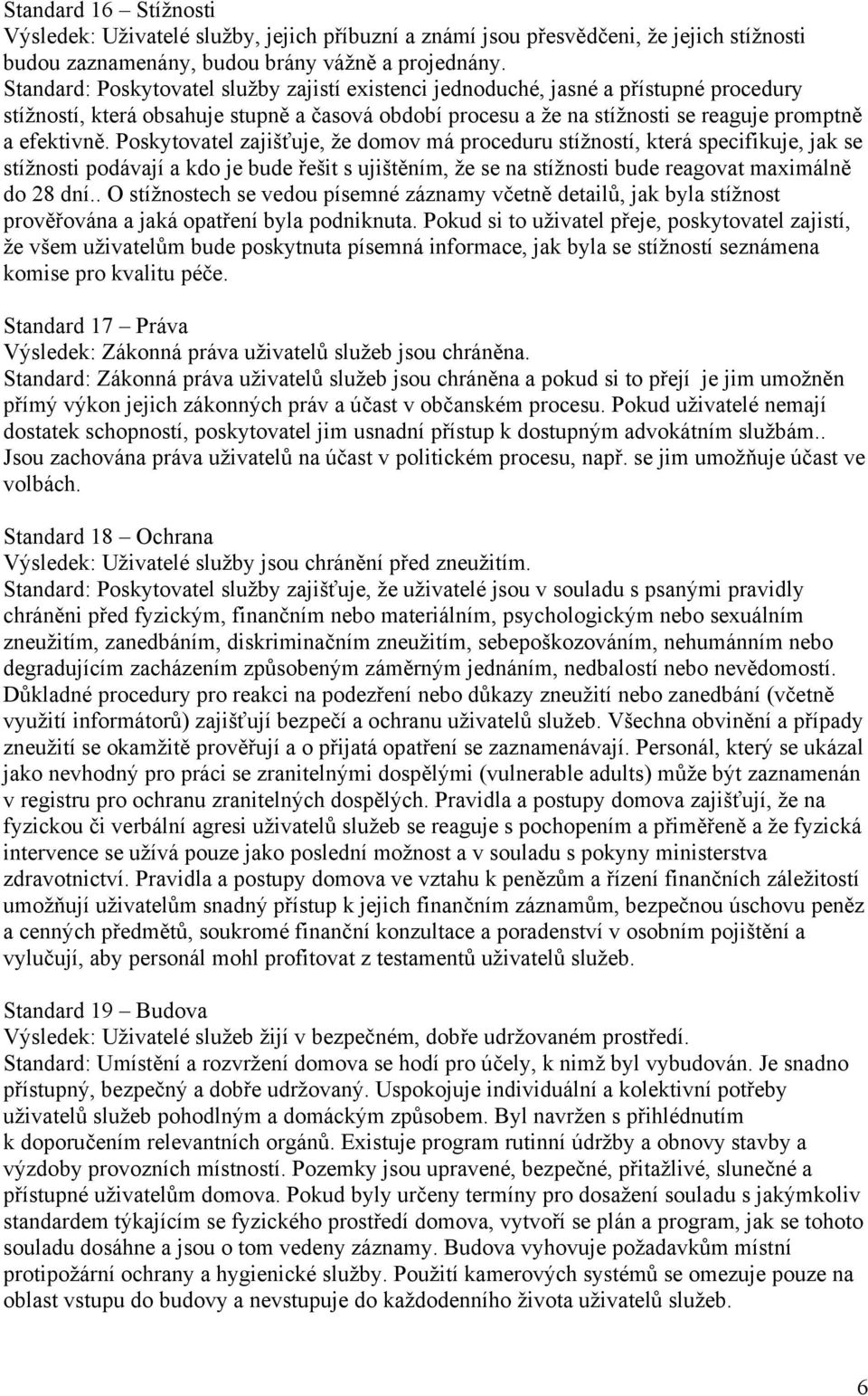 Poskytovatel zajišťuje, že domov má proceduru stížností, která specifikuje, jak se stížnosti podávají a kdo je bude řešit s ujištěním, že se na stížnosti bude reagovat maximálně do 28 dní.