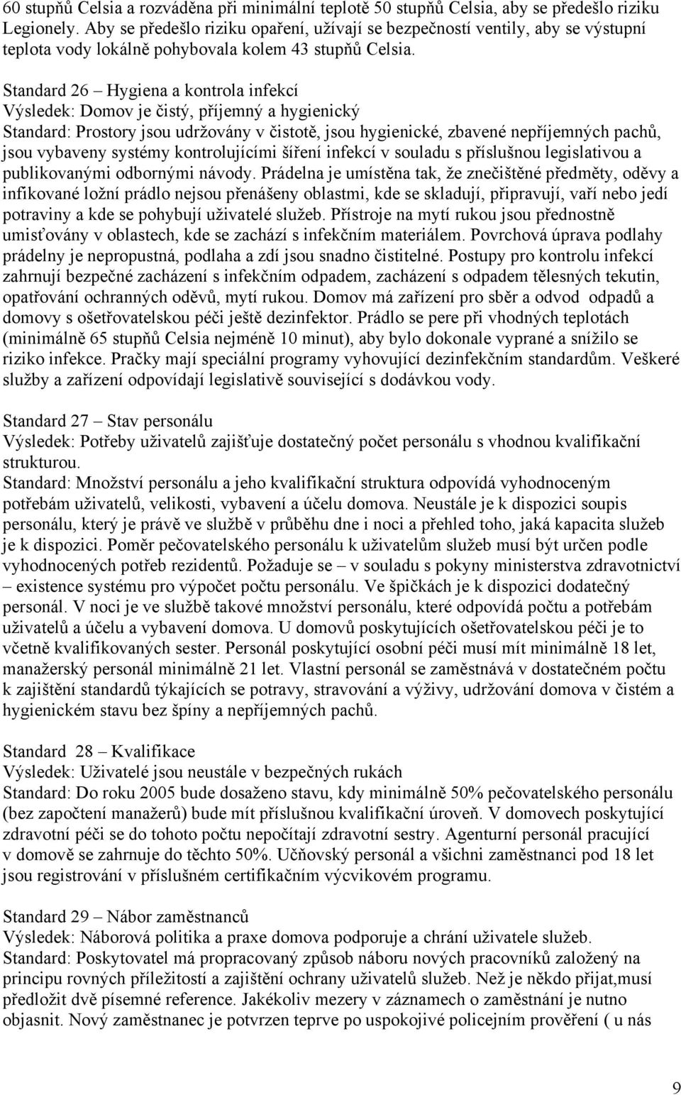 Standard 26 Hygiena a kontrola infekcí Výsledek: Domov je čistý, příjemný a hygienický Standard: Prostory jsou udržovány v čistotě, jsou hygienické, zbavené nepříjemných pachů, jsou vybaveny systémy