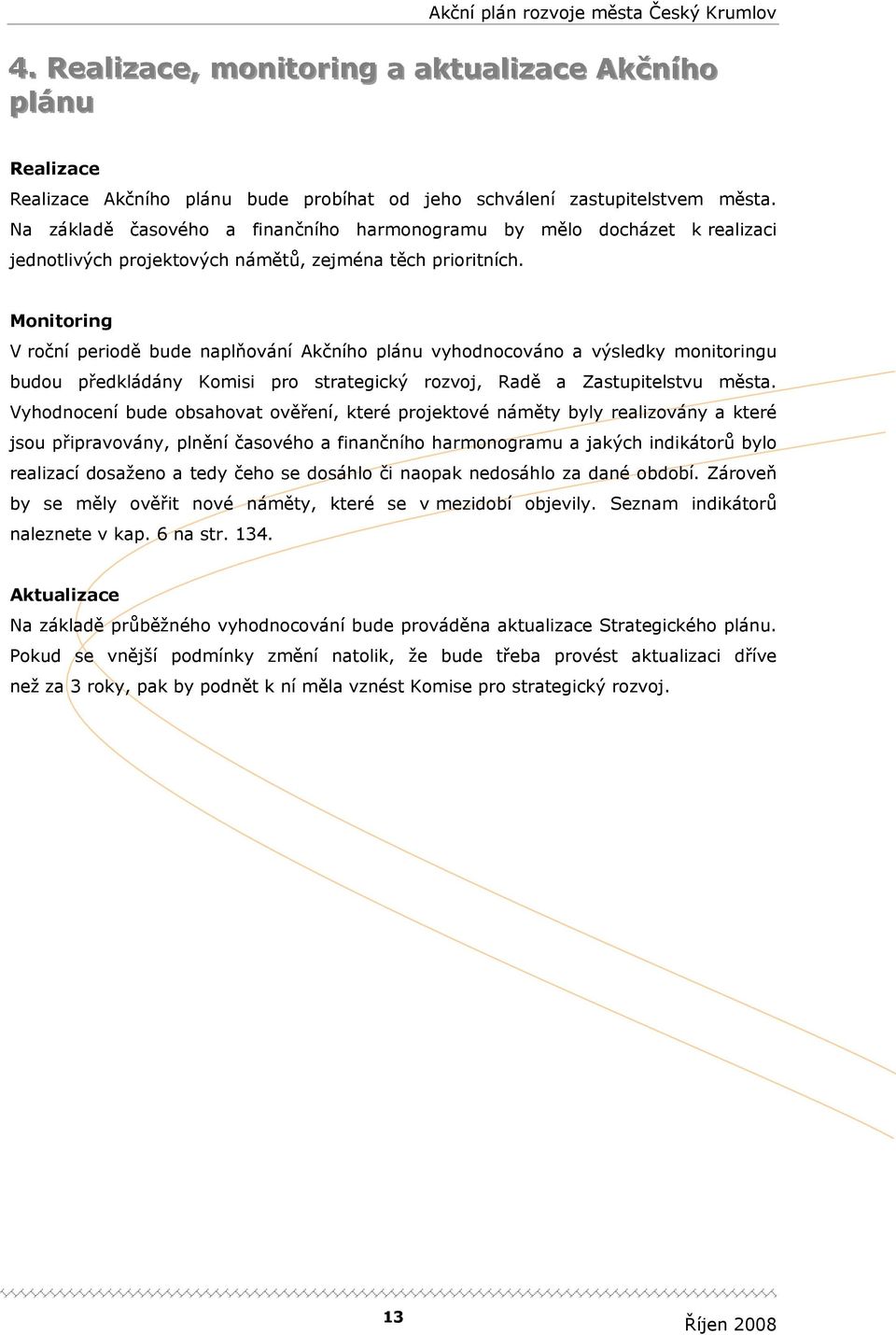 Monitoring V roční periodě bude naplňování Akčního plánu vyhodnocováno a výsledky monitoringu budou předkládány Komisi pro strategický rozvoj, Radě a Zastupitelstvu města.