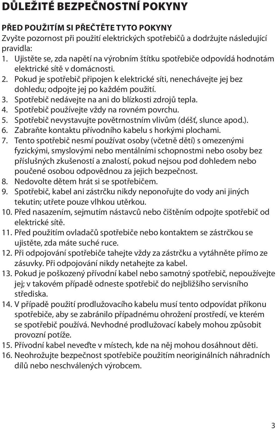 Pokud je spotřebič připojen k elektrické síti, nenechávejte jej bez dohledu; odpojte jej po ka dém pou ití. 3. Spotřebič nedávejte na ani do blízkosti zdrojů tepla. 4.