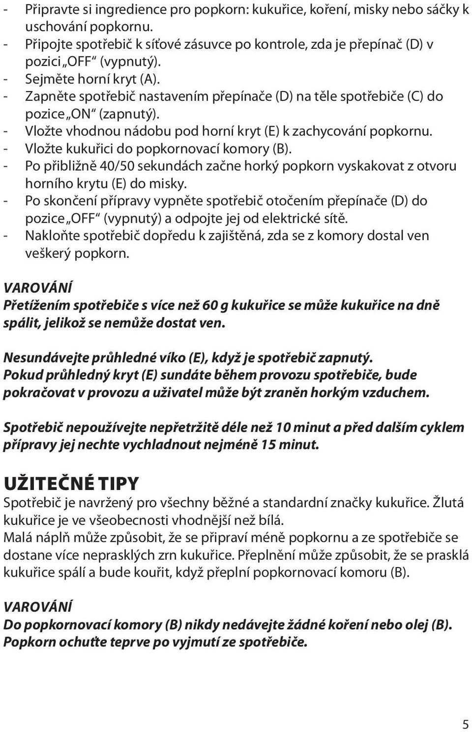 - Vlo te kukuřici do popkornovací komory (B). - Po přibli ně 40/50 sekundách začne horký popkorn vyskakovat z otvoru horního krytu (E) do misky.