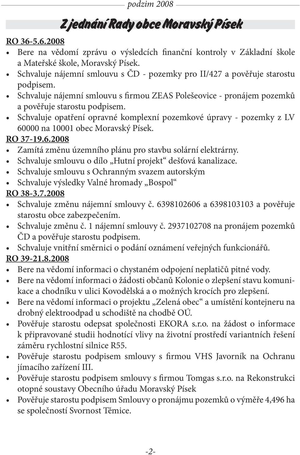 Schvaluje opatření opravné komplexní pozemkové úpravy - pozemky z LV 60000 na 10001 obec Moravský Písek. RO 37-19.6.2008 Zamítá změnu územního plánu pro stavbu solární elektrárny.