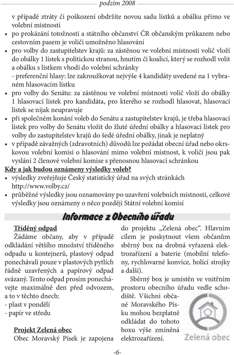 do volební schránky - preferenční hlasy: lze zakroužkovat nejvýše 4 kandidáty uvedené na 1 vybraném hlasovacím lístku pro volby do Senátu: za zástěnou ve volební místnosti volič vloží do obálky 1