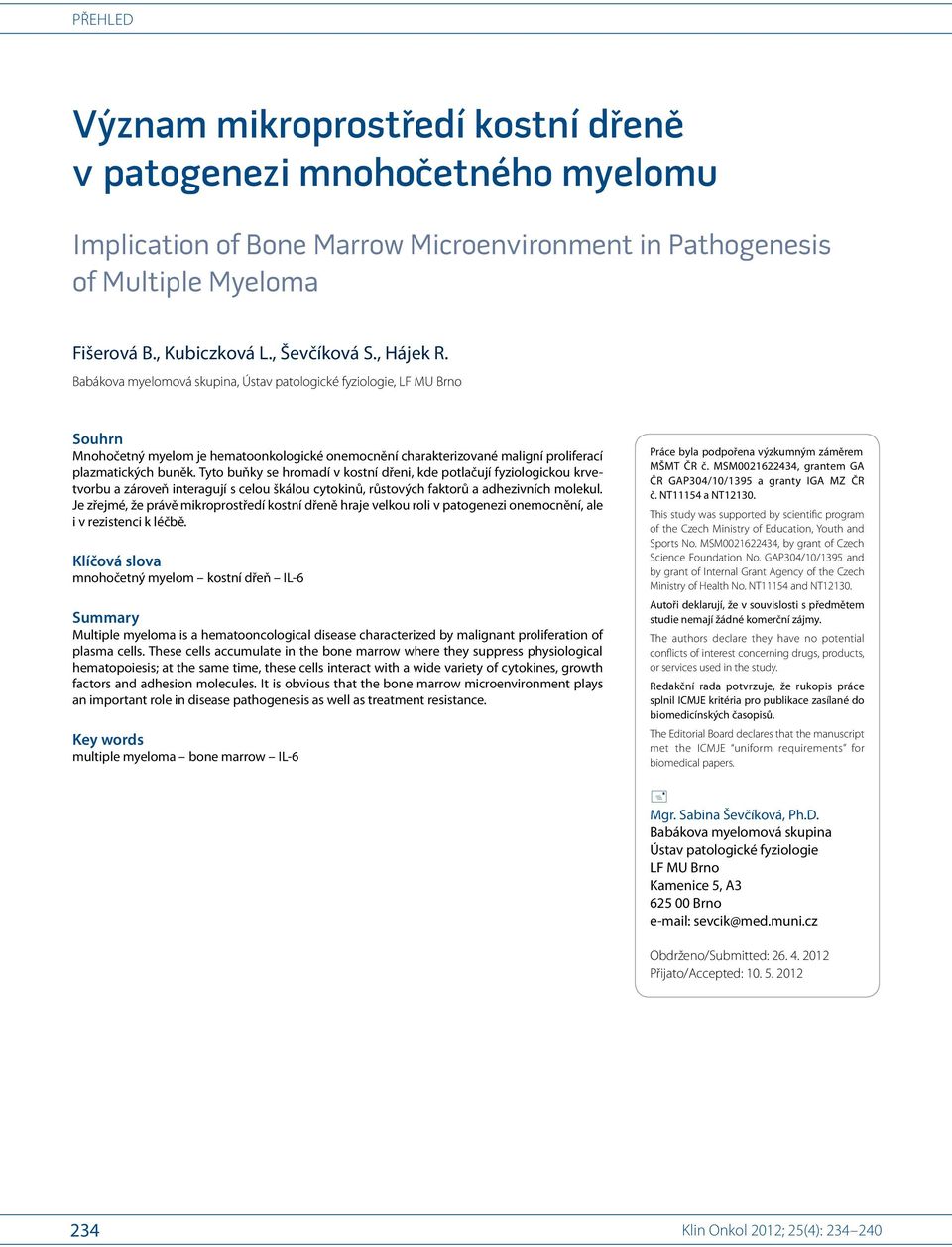 Tyto buňky se hromadí v kostní dřeni, kde potlačují fyziologickou krvetvorbu a zároveň interagují s celou škálou cytokinů, růstových faktorů a adhezivních molekul.