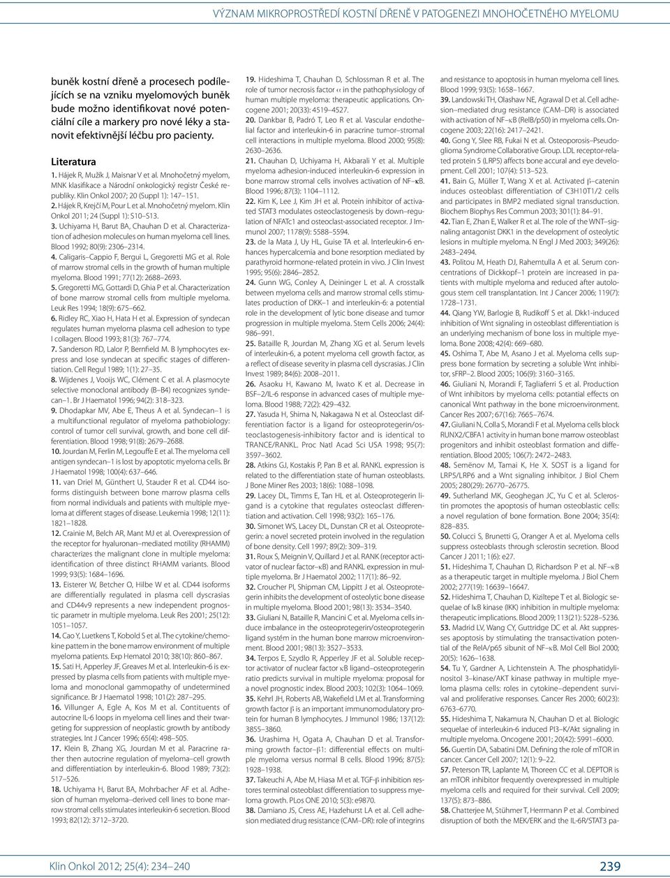 Mnohočetný myelom. Klin Onkol 2011; 24 (Suppl 1): S10 S13. 3. Uchiyama H, Barut BA, Chauhan D et al. Characterization of adhesion molecules on human myeloma cell lines. Blood 1992; 80(9): 2306 2314.