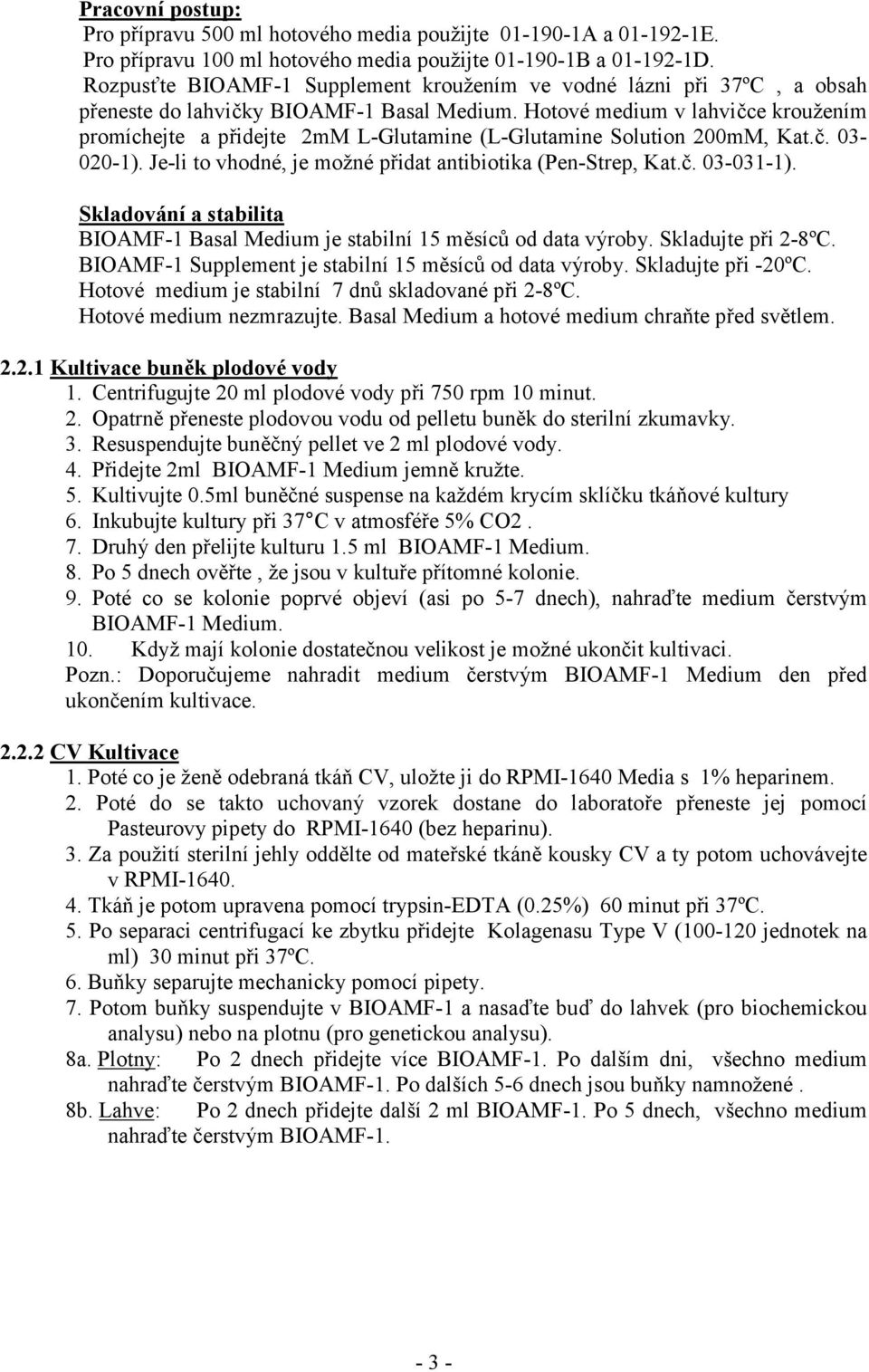 Hotové medium v lahvičce kroužením promíchejte a přidejte 2mM L-Glutamine (L-Glutamine Solution 200mM, Kat.č. 03-020-1). Je-li to vhodné, je možné přidat antibiotika (Pen-Strep, Kat.č. 03-031-1).