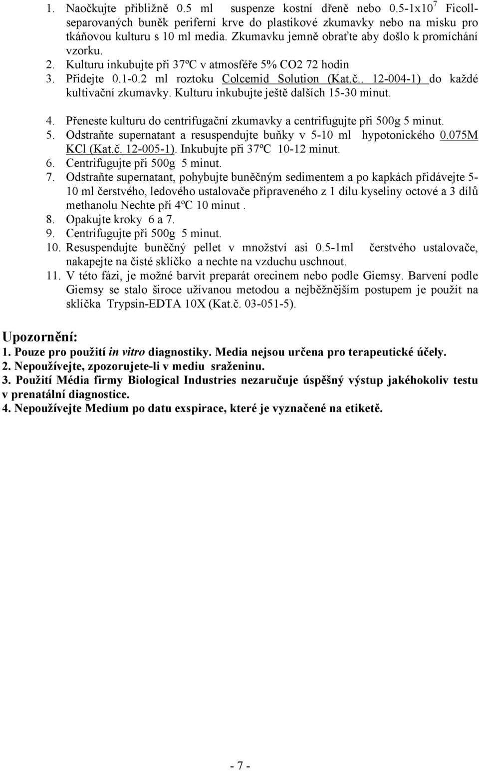 . 12-004-1) do každé kultivační zkumavky. Kulturu inkubujte ještě dalších 15-30 minut. 4. Přeneste kulturu do centrifugační zkumavky a centrifugujte při 50