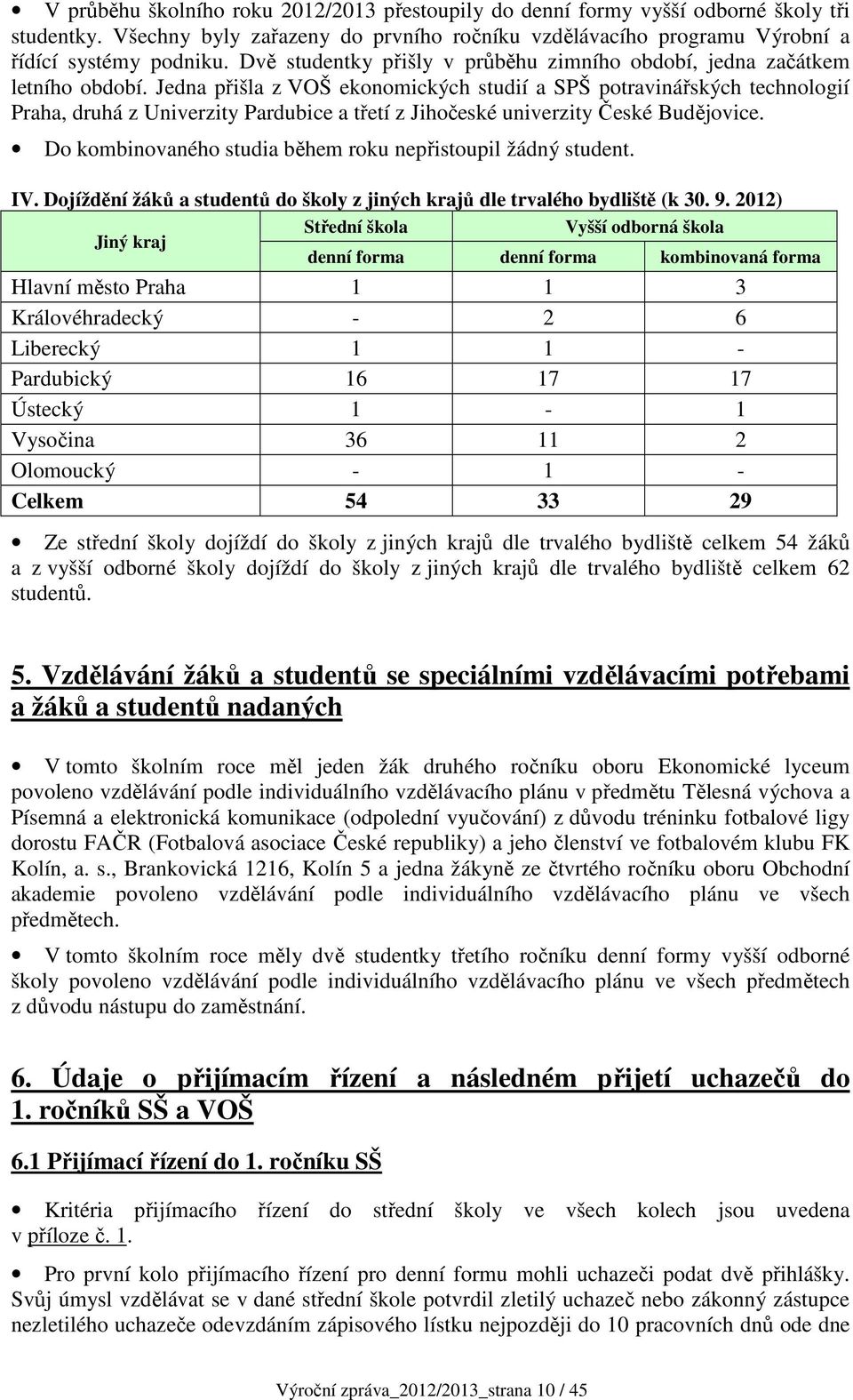 Jedna přišla z VOŠ ekonomických studií a SPŠ potravinářských technologií Praha, druhá z Univerzity Pardubice a třetí z Jihočeské univerzity České Budějovice.