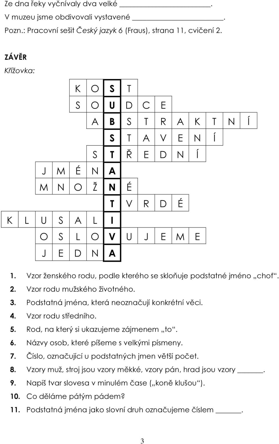 Vzor ženského rodu, podle kterého se skloňuje podstatné jméno choť. 2. Vzor rodu mužského životného. 3. Podstatná jména, která neoznačují konkrétní věci. 4. Vzor rodu středního. 5.