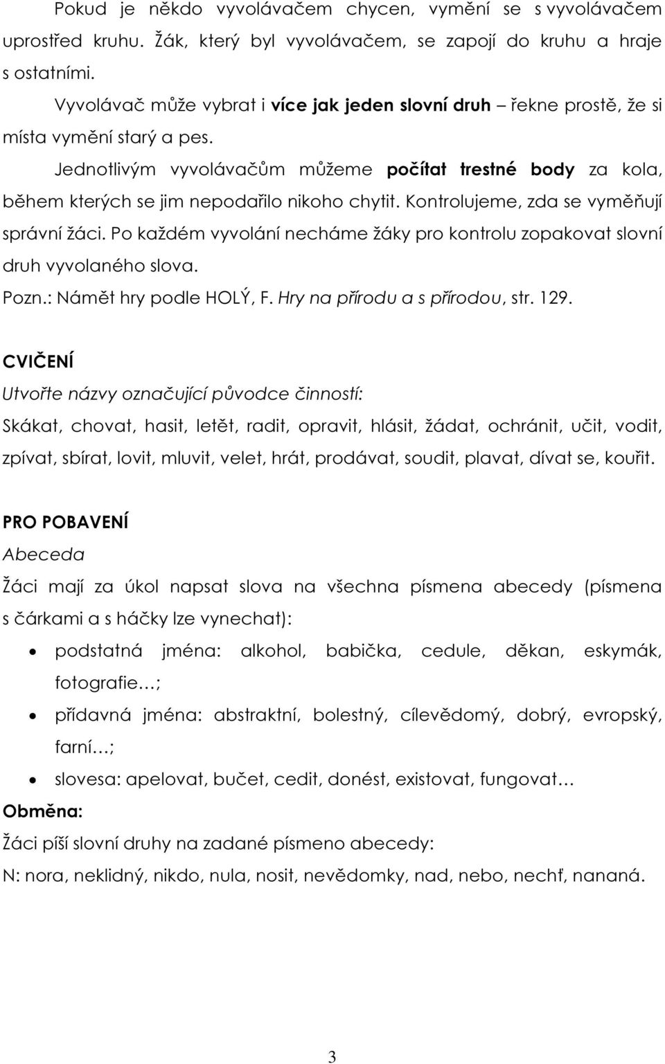 Jednotlivým vyvolávačům můžeme počítat trestné body za kola, během kterých se jim nepodařilo nikoho chytit. Kontrolujeme, zda se vyměňují správní žáci.