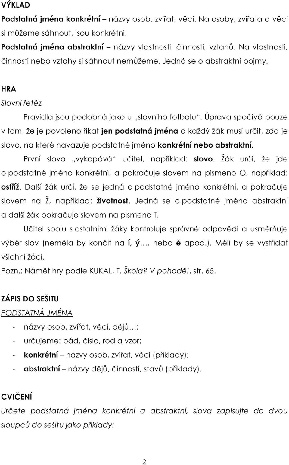 Úprava spočívá pouze v tom, že je povoleno říkat jen podstatná jména a každý žák musí určit, zda je slovo, na které navazuje podstatné jméno konkrétní nebo abstraktní.