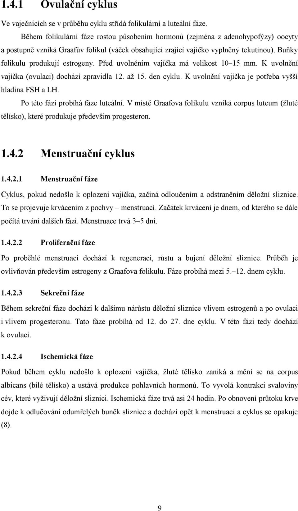 Buňky folikulu produkují estrogeny. Před uvolněním vajíčka má velikost 10 15 mm. K uvolnění vajíčka (ovulaci) dochází zpravidla 12. až 15. den cyklu.