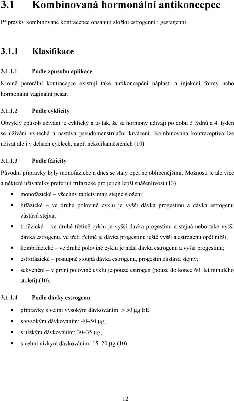 Kombinovaná kontraceptiva lze užívat ale i v delších cyklech, např. několikaměsíčních (10). 3.1.1.3 Podle fázicity Původní přípravky byly monofázické a dnes se staly opět nejoblíbenějšími.