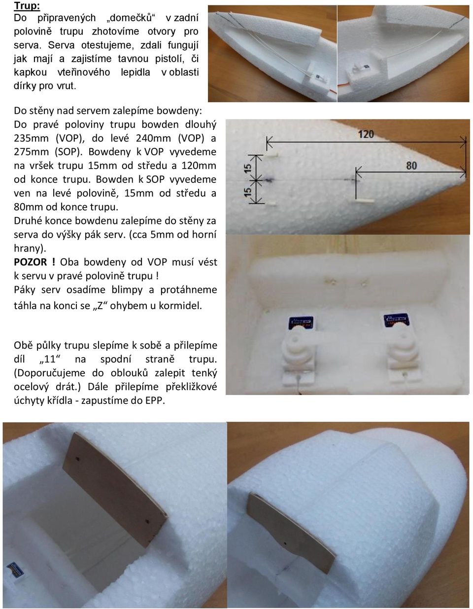 Do stěny nad servem zalepíme bowdeny: Do pravé poloviny trupu bowden dlouhý 235mm (VOP), do levé 240mm (VOP) a 275mm (SOP). Bowdeny k VOP vyvedeme na vršek trupu 15mm od středu a 120mm od konce trupu.