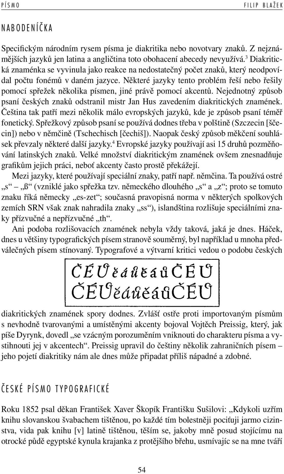 Některé jazyky tento problém řeší nebo řešily pomocí spřežek několika písmen, jiné právě pomocí akcentů. Nejednotný způsob psaní českých znaků odstranil mistr Jan Hus zavedením diakritických znamének.