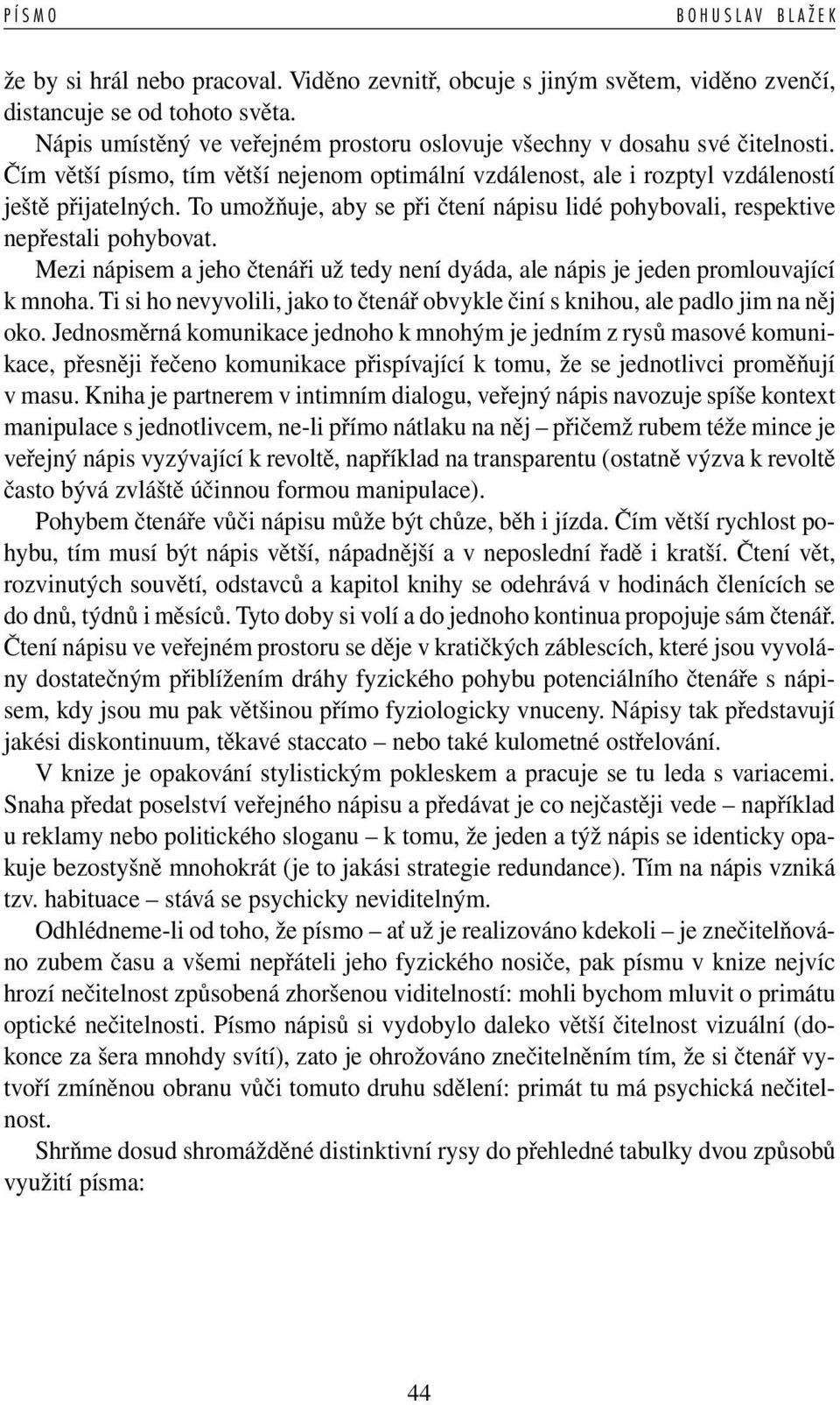 To umožňuje, aby se při čtení nápisu lidé pohybovali, respektive nepřestali pohybovat. Mezi nápisem a jeho čtenáři už tedy není dyáda, ale nápis je jeden promlouvající k mnoha.