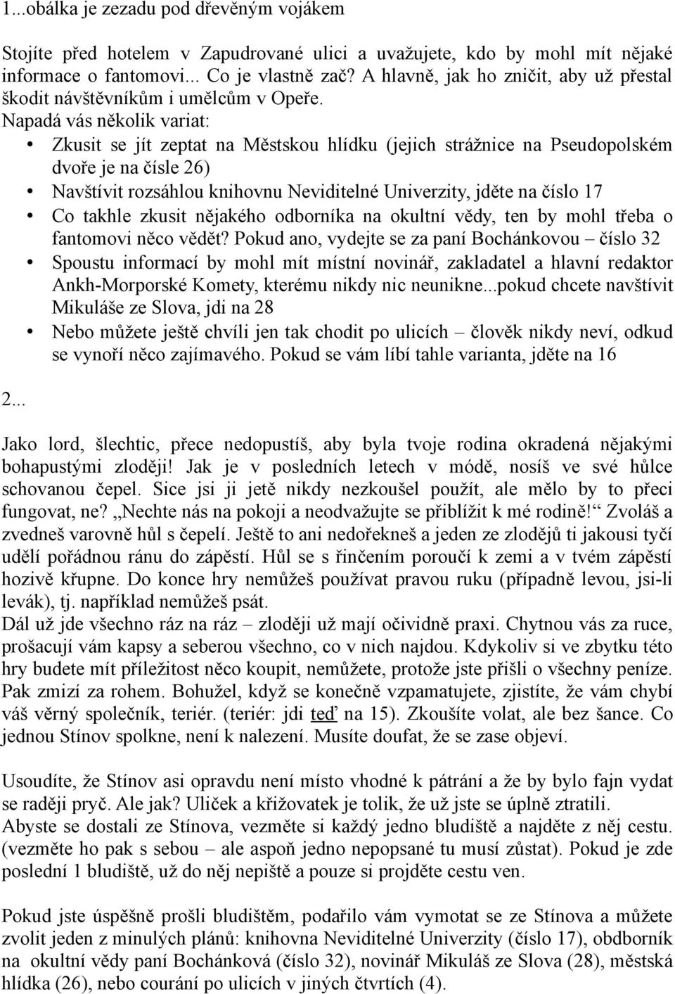 Napadá vás několik variat: Zkusit se jít zeptat na Městskou hlídku (jejich strážnice na Pseudopolském dvoře je na čísle 26) Navštívit rozsáhlou knihovnu Neviditelné Univerzity, jděte na číslo 17 Co