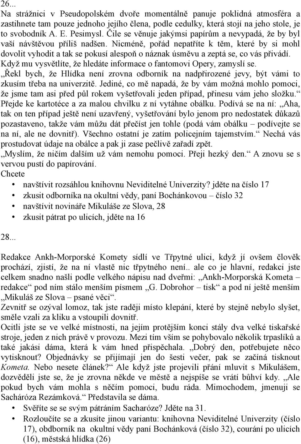 Nicméně, pořád nepatříte k těm, které by si mohl dovolit vyhodit a tak se pokusí alespoň o náznak úsměvu a zeptá se, co vás přivádí.