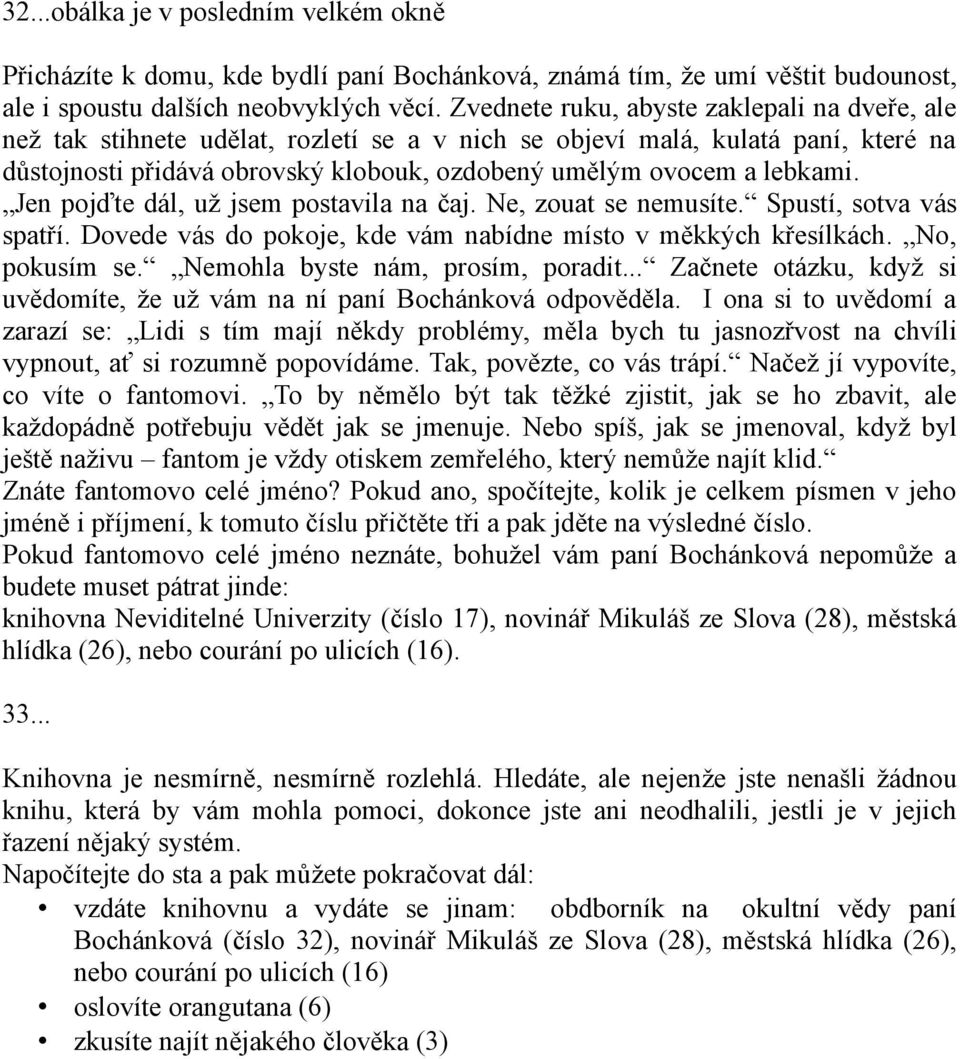 Jen pojďte dál, už jsem postavila na čaj. Ne, zouat se nemusíte. Spustí, sotva vás spatří. Dovede vás do pokoje, kde vám nabídne místo v měkkých křesílkách. No, pokusím se.