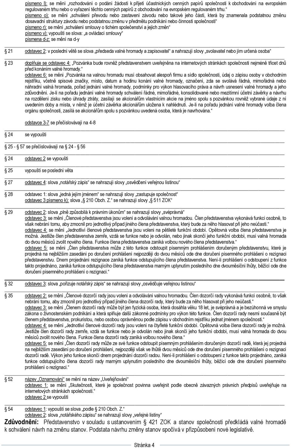 písmeno o): se mění schválení převodu nebo zastavení závodu nebo takové jeho části, která by znamenala podstatnou změnu dosavadní struktury závodu nebo podstatnou změnu v předmětu podnikání nebo