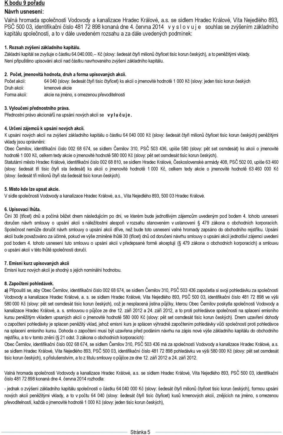 Základní kapitál se zvyšuje o částku 64.040.000,-- Kč (slovy: šedesát čtyři milionů čtyřicet tisíc korun českých), a to peněžitými vklady.