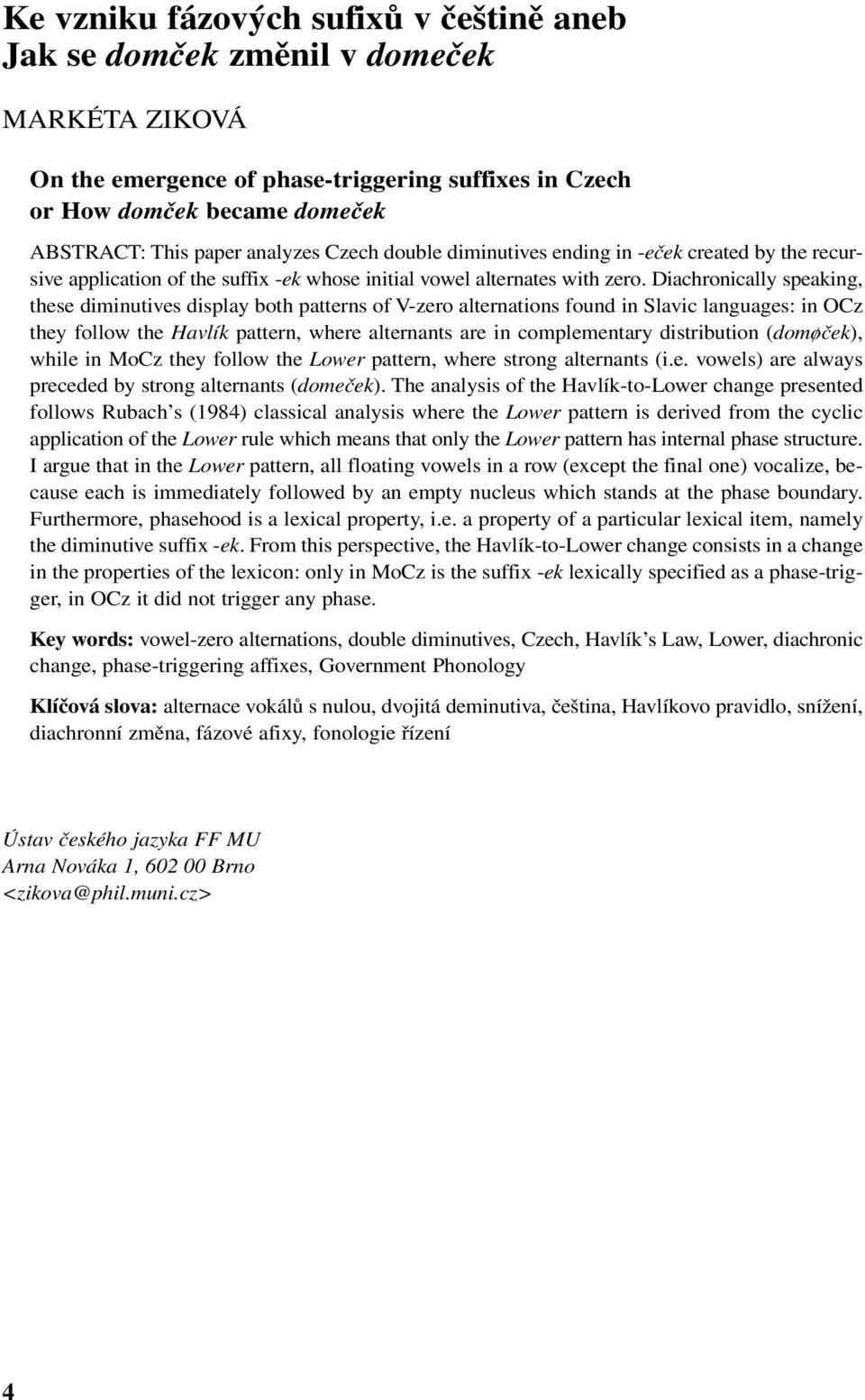 Diachronically speaking, these diminutives display both patterns of V-zero alternations found in Slavic languages: in OCz they follow the Havlík pattern, where alternants are in complementary