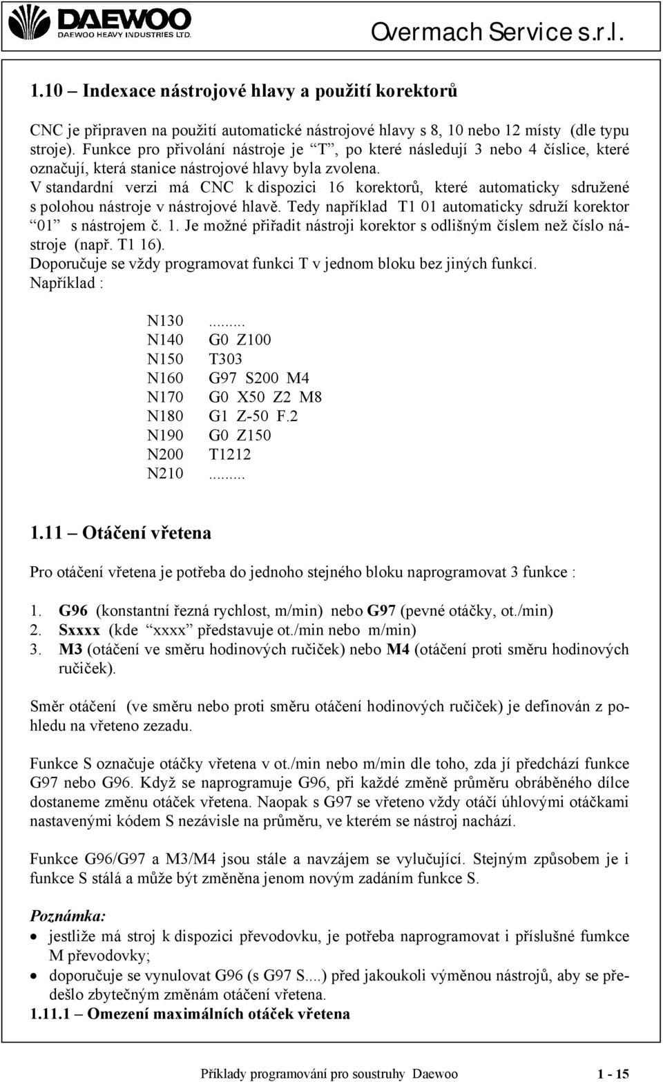 V standardní verzi má CNC k dispozici 16 korektorů, které automaticky sdružené s polohou nástroje v nástrojové hlavě. Tedy například T1 01 automaticky sdruží korektor 01 s nástrojem č. 1. Je možné přiřadit nástroji korektor s odlišným číslem než číslo nástroje (např.