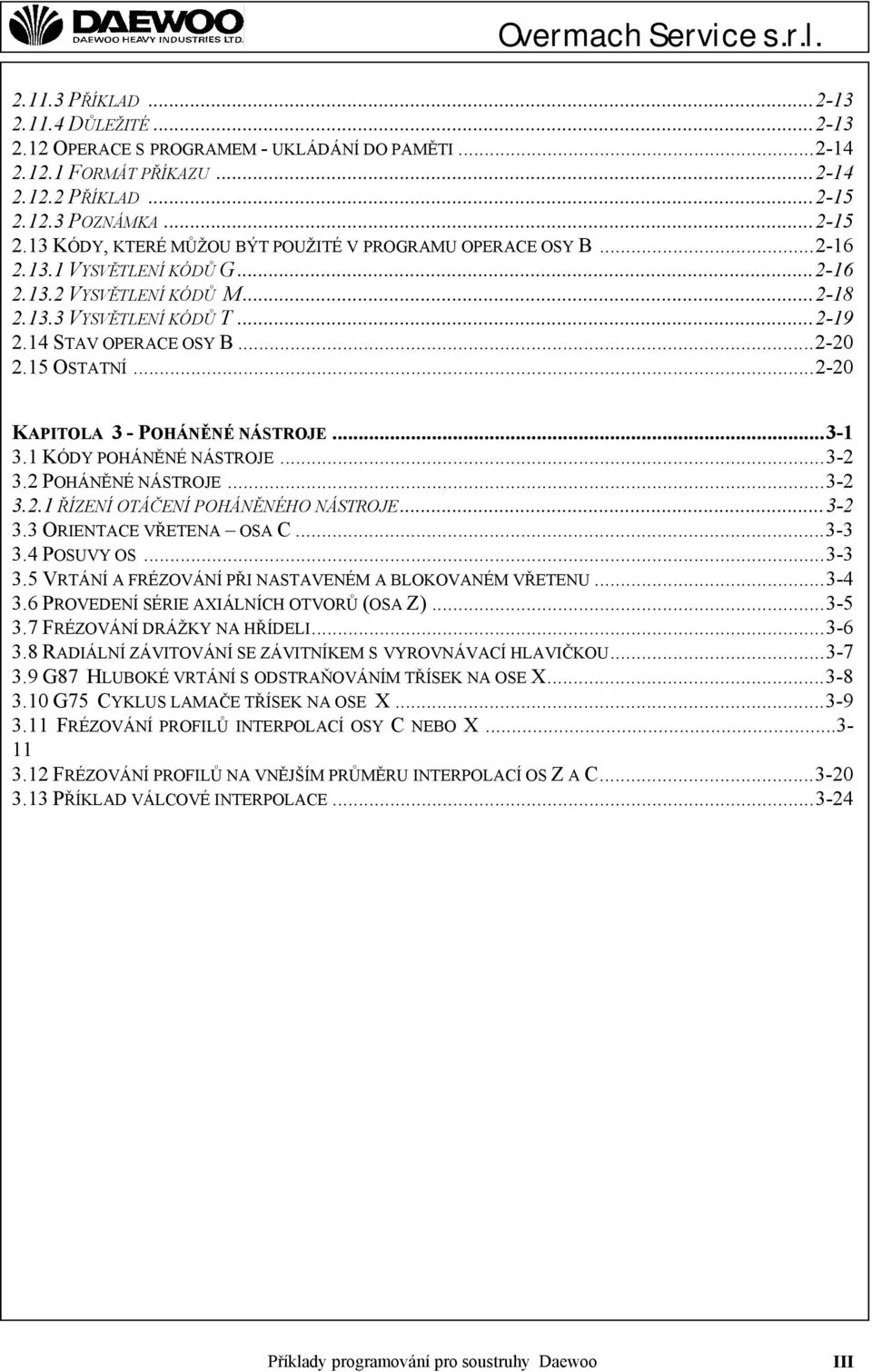14 STAV OPERACE OSY B...2-20 2.15 OSTATNÍ...2-20 KAPITOLA 3 - POHÁNĚNÉ NÁSTROJE...3-1 3.1 KÓDY POHÁNĚNÉ NÁSTROJE...3-2 3.2 POHÁNĚNÉ NÁSTROJE...3-2 3.2.1 ŘÍZENÍ OTÁČENÍ POHÁNĚNÉHO NÁSTROJE...3-2 3.3 ORIENTACE VŘETENA OSA C.