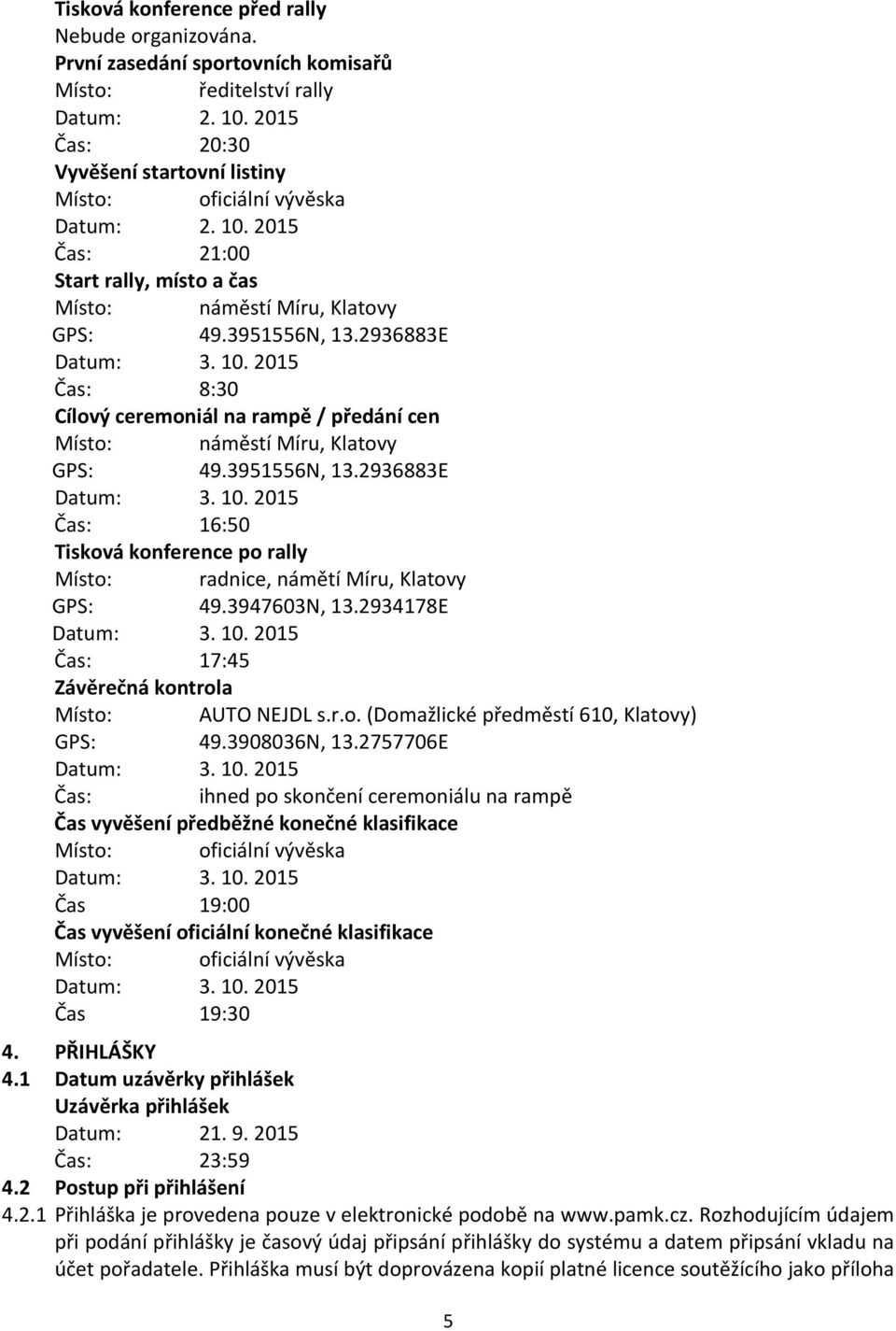 3951556N, 13.2936883E Datum: 3. 10. 2015 Čas: 16:50 Tisková konference po rally Místo: radnice, námětí Míru, Klatovy GPS: 49.3947603N, 13.2934178E Datum: 3. 10. 2015 Čas: 17:45 Závěrečná kontrola Místo: AUTO NEJDL s.