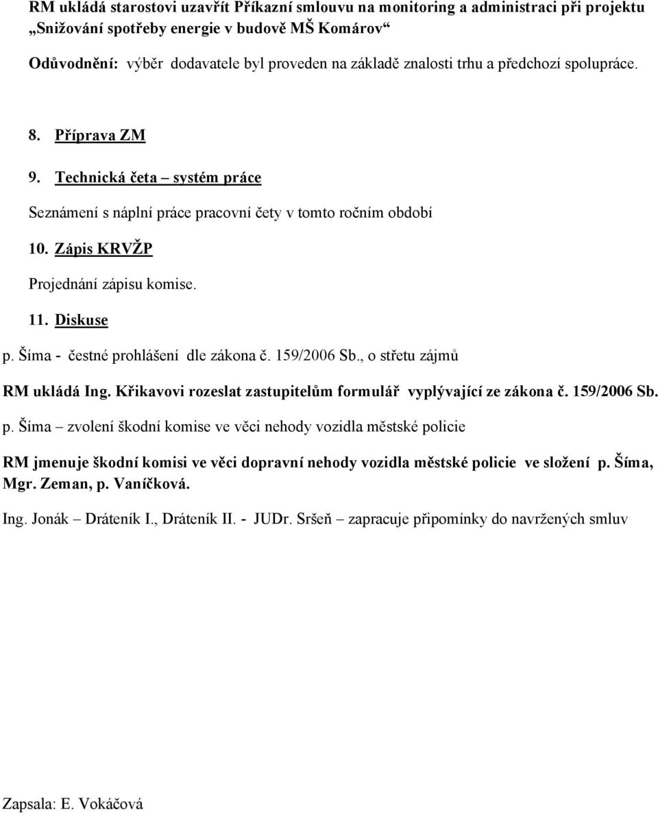 Šíma - čestné prohlášení dle zákona č. 159/2006 Sb., o střetu zájmů RM ukládá Ing. Křikavovi rozeslat zastupitelům formulář vyplývající ze zákona č. 159/2006 Sb. p. Šíma zvolení škodní komise ve věci nehody vozidla městské policie RM jmenuje škodní komisi ve věci dopravní nehody vozidla městské policie ve složení p.