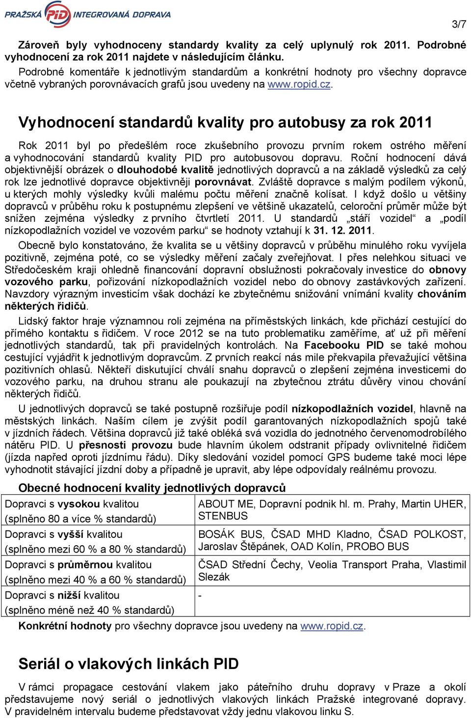 3/7 Vyhodnocení standardů kvality pro autobusy za rok 2011 Rok 2011 byl po předešlém roce zkušebního provozu prvním rokem ostrého měření a vyhodnocování standardů kvality PID pro autobusovou dopravu.