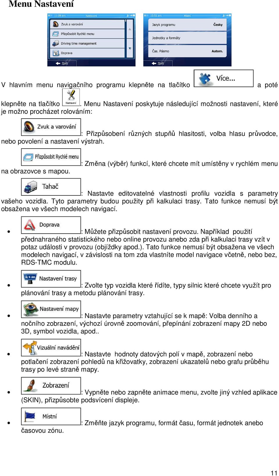 na obrazovce s mapou. : Změna (výběr) funkcí, které chcete mít umístěny v rychlém menu : Nastavte editovatelné vlastnosti profilu vozidla s parametry vašeho vozidla.