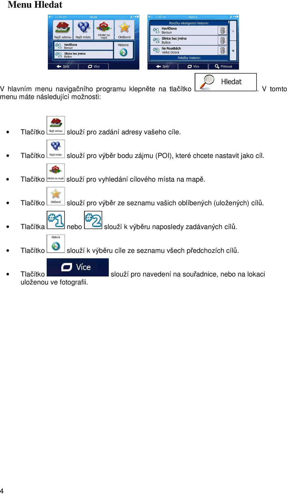 Tlačítko slouží pro vyhledání cílového místa na mapě. Tlačítko slouží pro výběr ze seznamu vašich oblíbených (uložených) cílů.