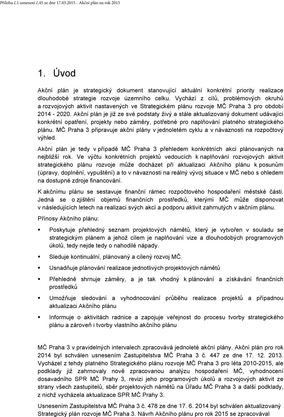 Akční plán je již ze své podstaty živý a stále aktualizovaný dokument udávající konkrétní opatření, projekty nebo záměry, potřebné pro naplňování platného strategického plánu.